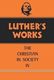Luthers Works, Volume 47: Christian in Society IV