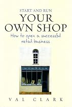 Start and Run Your Own Shop: How to Open a Successful Retail Business (Small Business Start Ups)