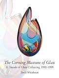 The Corning Museum of Glass: A Decade of Glass Collecting, 1990-1999