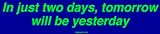 In just two days, tomorrow will be yesterday Bumper Sticker