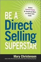 Be a Direct Selling Superstar: Achieve Financial Freedom for Yourself and Others as a Direct Sales Leader Be a Direct Selling Superstar: Achieve Financial Freedom for Yourself and Others as a Direct Sales Leader