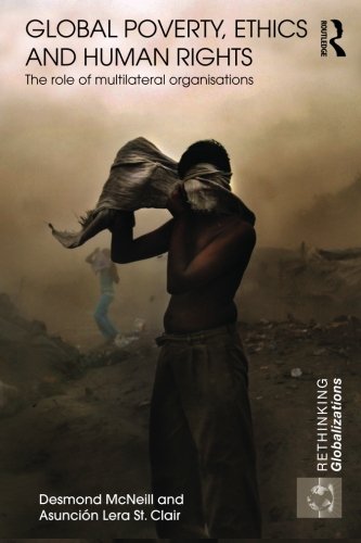 Global Poverty, Ethics and Human Rights: The Role of Multilateral Organisations (Rethinking Globalizations)