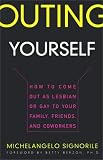 Outing Yourself: How to Come Out as Lesbian or Gay to Your Family, Friends, and Coworkers