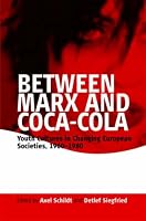Between Marx and Coca-Cola: Youth Cultures in Changing European Societies, 1960-1980