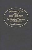 Innovation and the Library: The Adoption of New Ideas in Public Libraries (Contributions in Librarianship and Information Science)