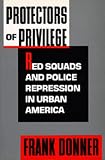 Protectors of Privilege: Red Squads and Police Repression in Urban America