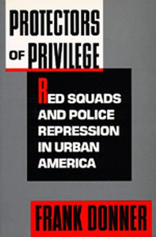 Protectors of Privilege: Red Squads and Police Repression in Urban America