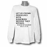 Let us crown ourselves with rosebuds before they wither. Wisdom of Solomon (ch. Long Sleeve T-shirt Large White