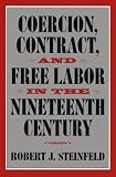 Coercion, Contract, and Free Labor in the Nineteenth Century (Cambridge Historical Studies in American Law and Society)