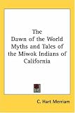  : The Dawn Of The World Myths And Tales Of The Miwok Indians Of California