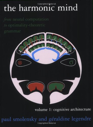 The Harmonic Mind: From Neural Computation to Optimality-Theoretic GrammarVolume I: Cognitive                 Architecture (Bradford Books) (Volume 1)