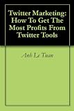 Twitter Marketing: How To Get The Most Profits From Twitter Tools Reviews