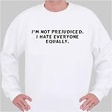 I'm not prejudiced. I hate everyone equally. Sweatshirt Medium White