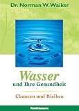 Wasser und Ihre Gesundheit, Chancen und Risiken - Norman W. Walker