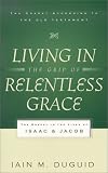 Review P & R Publishing  / Living in the Grip of Relentless Grace: The Gospel in the Lives of Isaac & Jacob (Gospel According to the Old Testament)