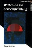 Water-based Screenprinting (Printmaking Handbooks)