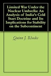 Limited War Under the Nuclear Umbrella: An Analysis of India's Cold Start Doctrine and Its Implications for Stability on the Subcontinent