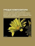 Hretski kompozytory: Yanis Ksenakis, Mikhalis Khatziyannis, Dionisios Lavrangas, Anna Vissi, Dimitris Kontopulos, Manolis Kalomiris (Ukrainian Edition)