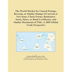 The World Market for Unused Postage, Revenue, or Similar Stamps of Current or New Issue; Check Forms; Banknotes; Stock, Share, or Bond Certificates; ... of Title: A 2009 Global Trade Perspective