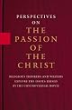Perspectives On the Passion of the Christ: Religious Thinkers and Writers Explore the Issues Raised By the Controversial Movie