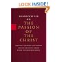 Perspectives On the Passion of the Christ: Religious Thinkers and Writers Explore the Issues Raised By the Controversial Movie