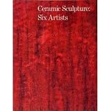 Ceramic sculpture: six artists : Peter Voulkos, John Mason, Kenneth Price, Robert Arneson, David Gilhooly, Richard Shaw
