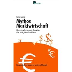 Mythos Marktwirtschaft Die irrationale Herrschaft des Geldes �ber Mensch, Arbeit und Natur: Eine ganzheitliche Analyse der modernen �konomie
