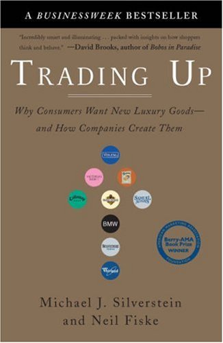 Trading Up: Why Consumers Want New Luxury Goods--and How Companies Create Them