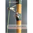 Fishing Bamboo: An Angler's Passion for the Traditional Fly Rod by John Gierach