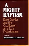 A Mighty Baptism: Race, Gender, and the Creation of American Protestantism