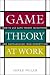 Game Theory at Work: How to Use Game Theory to Outthink and Outmaneuver Your Competition