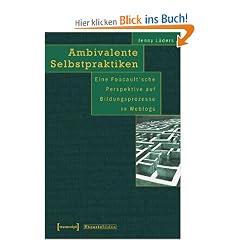 Ambivalente Selbstpraktiken: Eine Foucault'sche Perspektive auf Bildungsprozesse in Weblogs