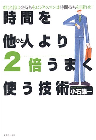 時間を他人(ひと)より2倍うまく使う技術―経営者は金持ちを、ビジネスマンは時間持ちを目指せ! (実日ビジネス)