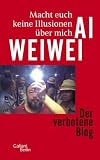 Macht euch keine Illusionen &uuml;ber mich: Der verbotene Blog - Ai Weiwei