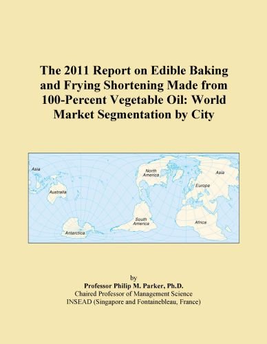 The 2011 Report on Edible Baking and Frying Shortening Made from 100-Percent Vegetable Oil: World Market Segmentation by City