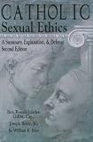 Catholic Sexual Ethics: A Summary, Explanation, and Defense