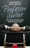 Professor Untat. Was faul ist hinter den Hochschulkulissen - Uwe Kamenz