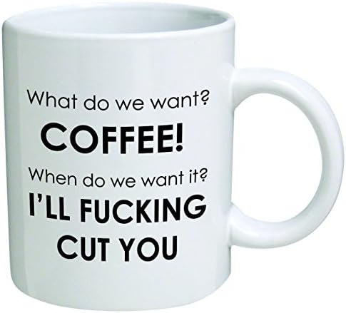 Funny. What do we want? Coffee. When do we want it? I'll F cut you! - Coffee Mug © By Heaven Creations 11 oz -Funny Inspirational and sarcasm