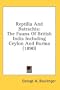 Reptilia And Batrachia: The Fauna Of British India Including Ceylon And Burma (1890)