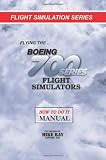Flying the Boeing 700 Series Flight Simulators: Flight Simulation Series