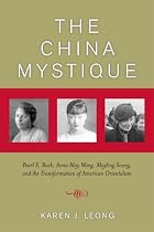 The China Mystique: Pearl S. Buck, Anna May Wong, Mayling Soong, and the Transformation of American Orientalism
