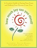 How Much Joy Can You Stand : A Creative Guide to Facing Your Fears and Making Your Dreams Come True (Revised, updated, and with new chapters)