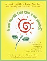 How Much Joy Can You Stand : A Creative Guide to Facing Your Fears and Making Your Dreams Come True (Revised, updated, and with new chapters)