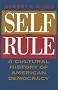 Self-Rule: A Cultural History of American Democracy Self-Rule: A Cultural History of American Democracy