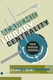 Academic Library Centrality: User Success Through Service, Access, and Tradition (Acrl Publications in Librarianship)