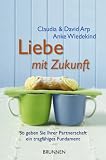 Liebe mit Zukunft - So geben Sie Ihrer Partnerschaft ein tragf&auml;higes Fundament - Claudia Arp, David Arp