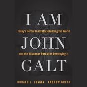 I Am John Galt: Today's Heroic Innovators Building the World and the Villainous Parasites Destroying It | [Donald Luskin, Andrew Greta]
