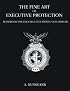 The Fine Art of Executive Protection: Handbook for the Executive Protection Officer