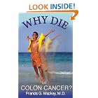 Click here to buy Why Die of Colon Cancer? by Francis G., M.D. Mackey.