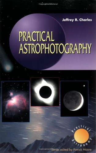 Practical Astrophotography (The Patrick Moore Practical Astronomy Series)